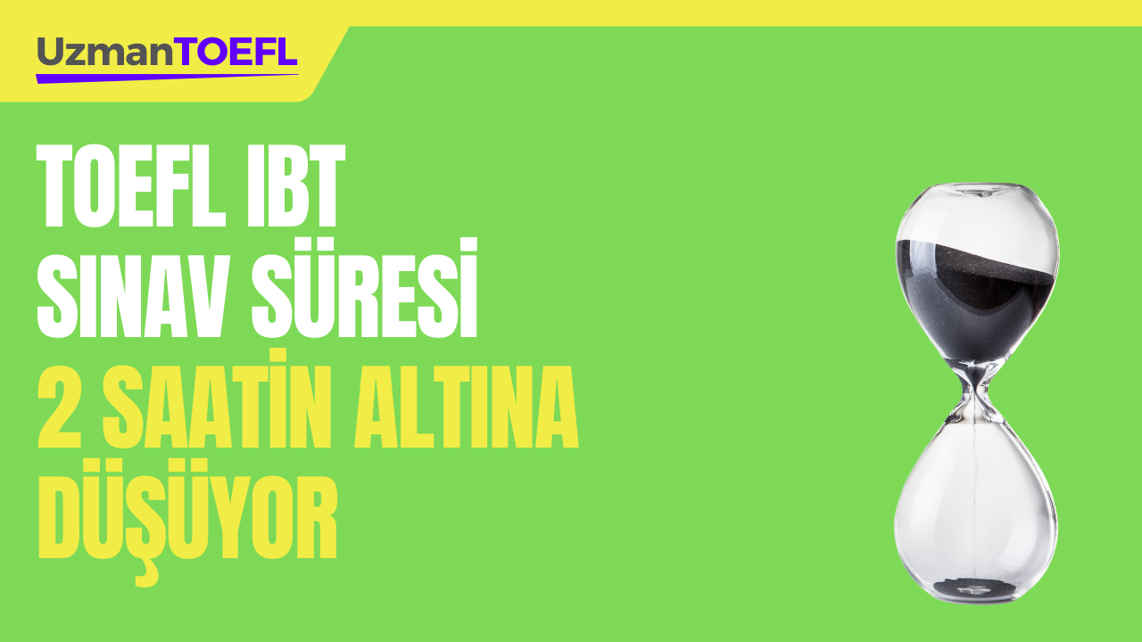 TOEFL IBT SINAV SÜRESİ 2 SAATİN ALTINA DÜŞÜYOR. SORU SAYISI AZALIYOR. 