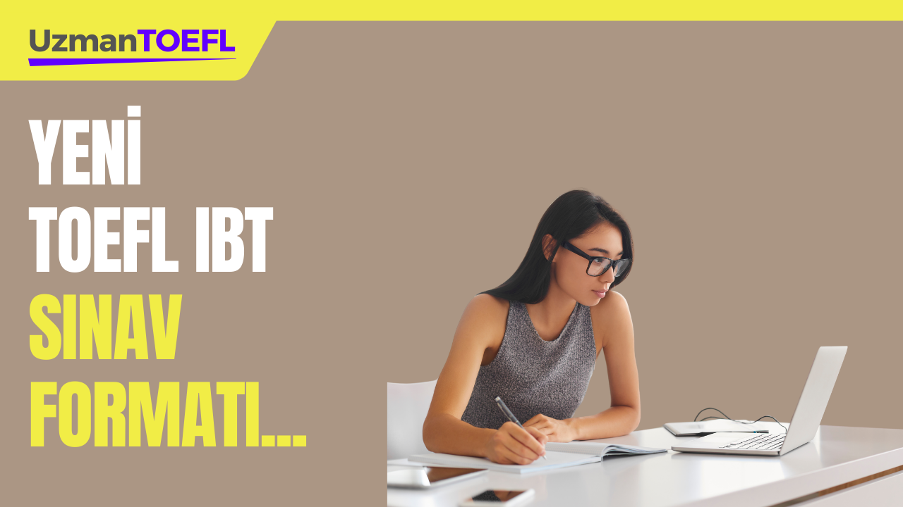 Yeni TOEFL IBT Sınav Formatı... Soru Sayısı Azalıyor. Sınav Yarım Saat Kısalıyor...