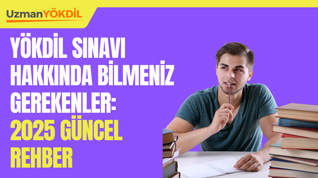 YÖKDİL Sınavı Hakkında Bilmeniz Gerekenler: 2025 Güncel Rehber